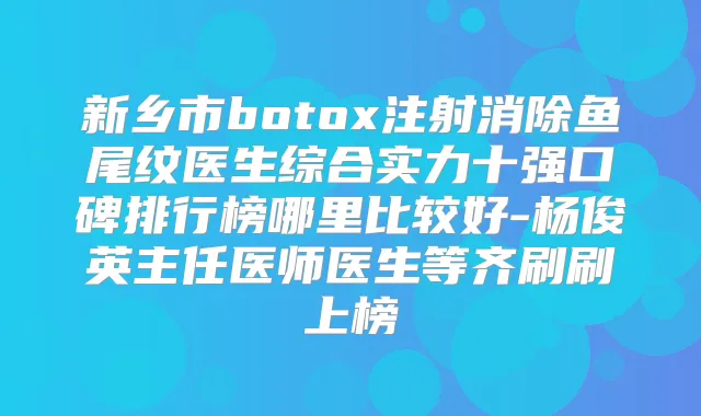 新乡市注射消除鱼尾纹医生综合实力十强口碑排行榜哪里比较好-杨俊英主任医师医生等齐刷刷上榜
