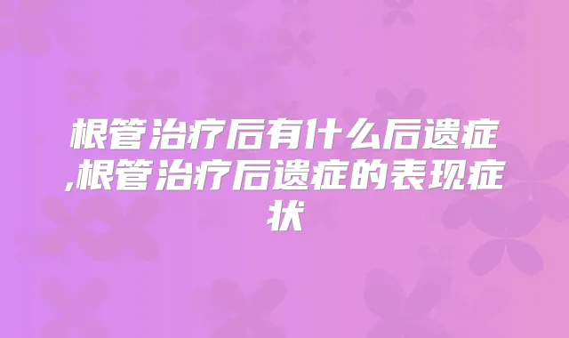 根管后有什么后遗症,根管后遗症的表现症状