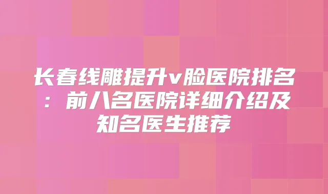 长春线雕提升v脸医院排名：前八名医院详细介绍及知名医生推荐