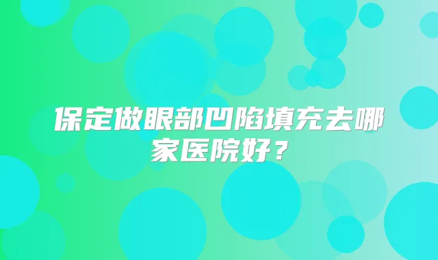 保定做眼部凹陷填充去哪家医院好？