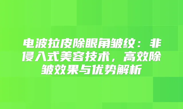 电波拉皮除眼角皱纹：非侵入式美容技术，高效除皱效果与优势解析