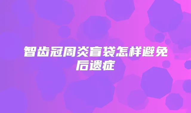 智齿冠周炎盲袋怎样避免后遗症