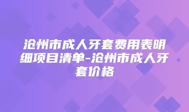 沧州市成人牙套费用表明细项目清单-沧州市成人牙套价格
