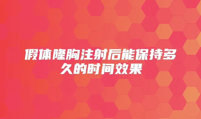 假体隆胸注射后能保持多久的时间效果