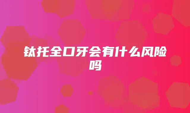 钛托全口牙会有什么风险吗