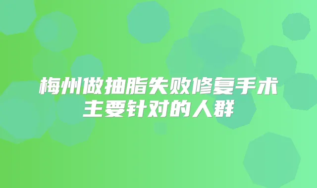 梅州做抽脂失败修复手术主要针对的人群