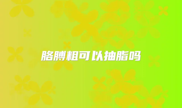 胳膊粗可以抽脂吗