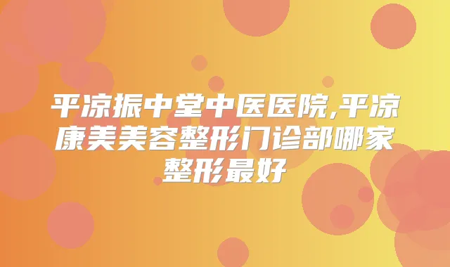 平凉振中堂中医医院,平凉康美美容整形门诊部哪家整形好
