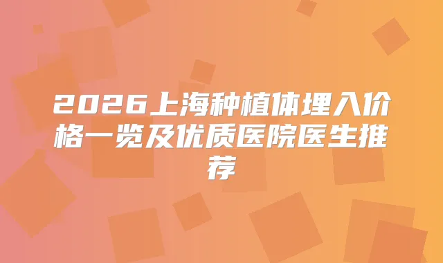 2026上海种植体埋入价格一览及优质医院医生推荐