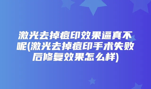 激光去掉痘印效果逼真不呢(激光去掉痘印手术失败后修复效果怎么样)