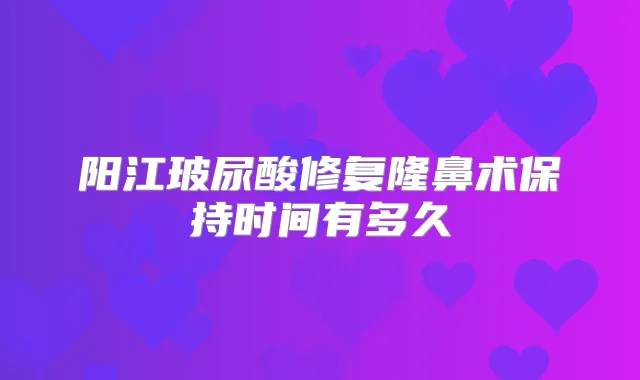 阳江玻尿酸修复隆鼻术保持时间有多久