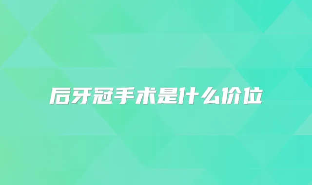 后牙冠手术是什么价位