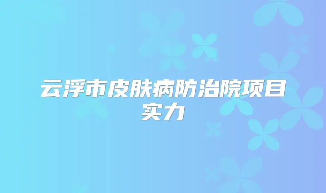 云浮市皮肤病防治院项目实力
