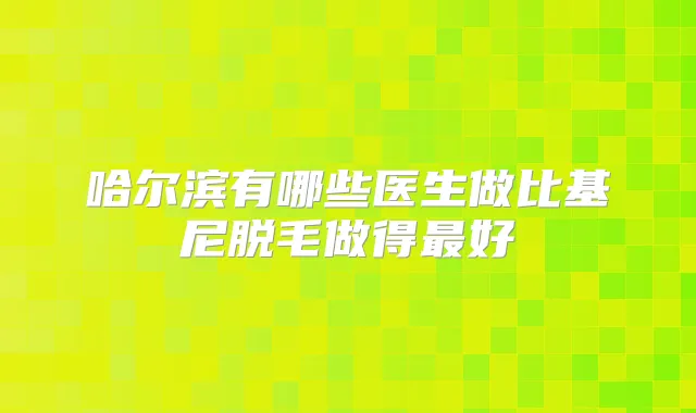 哈尔滨有哪些医生做比基尼脱毛做得好