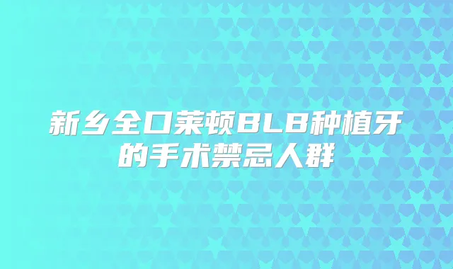 新乡全口莱顿BLB种植牙的手术禁忌人群