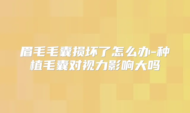 眉毛毛囊损坏了怎么办-种植毛囊对视力影响大吗