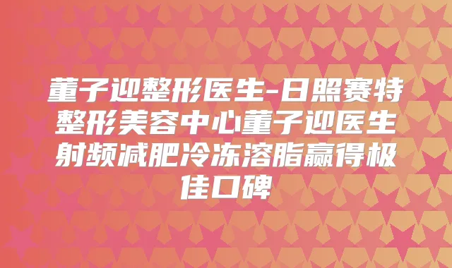 董子迎整形医生-日照赛特整形美容中心董子迎医生射频减肥冷冻溶脂赢得口碑