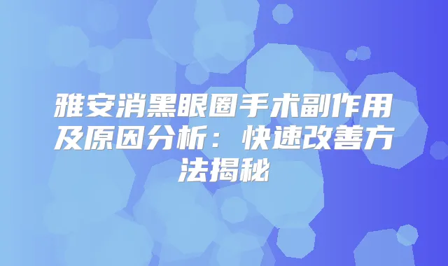 雅安消黑眼圈手术副作用及原因分析：快速方法揭秘