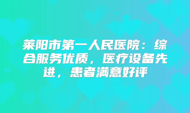 莱阳市第一人民医院：综合服务优质，医疗设备先进，患者满意好评