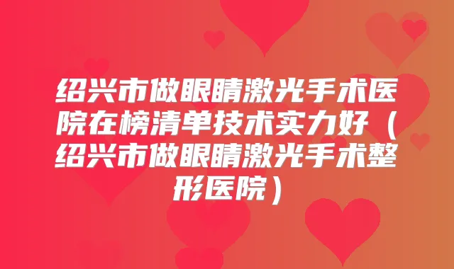 绍兴市做眼睛激光手术医院在榜清单技术实力好（绍兴市做眼睛激光手术整形医院）