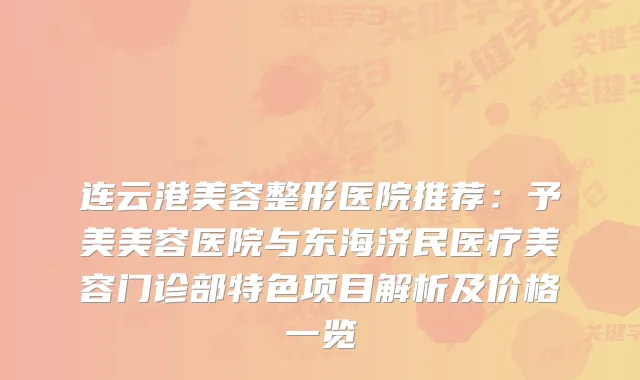 连云港美容整形医院推荐:予美美容医院与东海济民医疗美容门诊部特色项目解析及价格一览