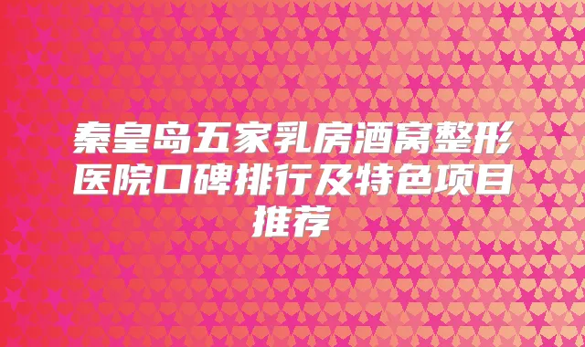 秦皇岛五家乳房酒窝整形医院口碑排行及特色项目推荐