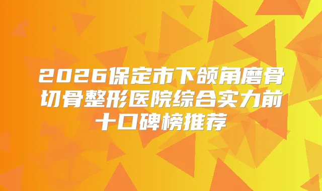 2026保定市下颌角磨骨切骨整形医院综合实力前十口碑榜推荐