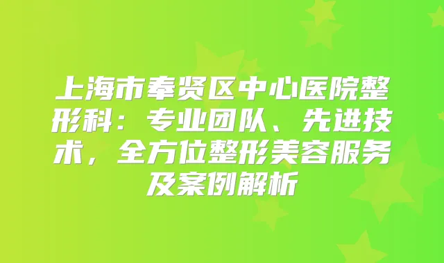 上海市奉贤区中心医院整形科：专业团队、先进技术，全方位整形美容服务及案例解析