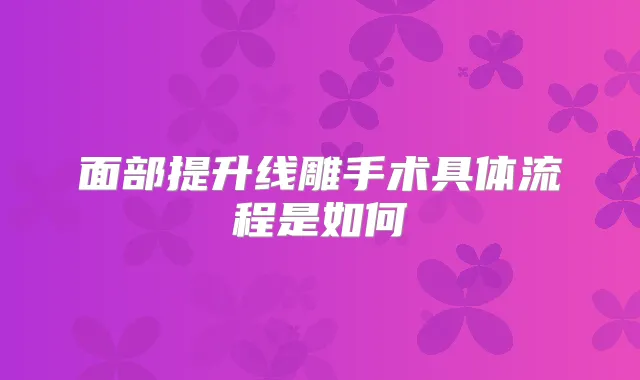 面部提升线雕手术具体流程是如何