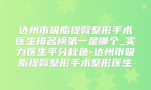 达州市吸脂提臀整形手术医生排名榜第一是哪个_实力医生平分秋色-达州市吸脂提臀整形手术整形医生