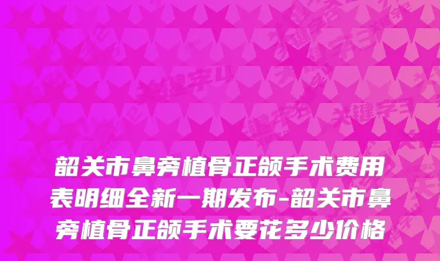 韶关市鼻旁植骨正颌手术费用表明细全新一期发布-韶关市鼻旁植骨正颌手术要花多少价格