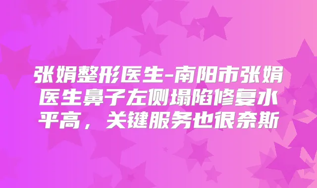 张娟整形医生-南阳市张娟医生鼻子左侧塌陷修复水平高，关键服务也很奈斯