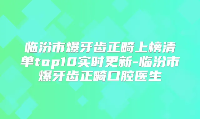 临汾市爆牙齿正畸上榜清单top10实时更新-临汾市爆牙齿正畸口腔医生