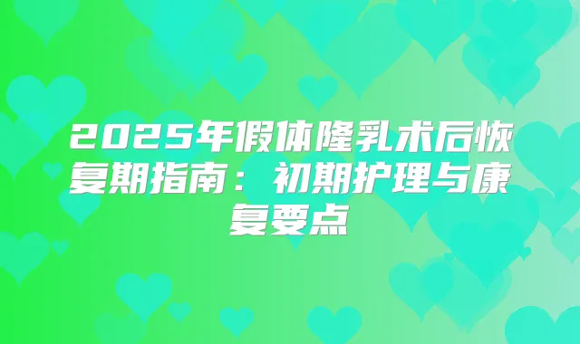 2025年假体隆乳术后恢复期指南：初期护理与康复要点