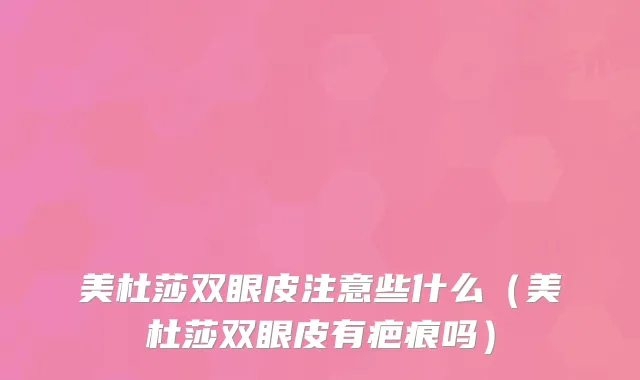 美杜莎双眼皮注意些什么（美杜莎双眼皮有疤痕吗）