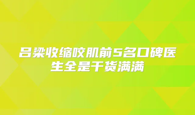 吕梁收缩咬肌前5名口碑医生全是干货满满