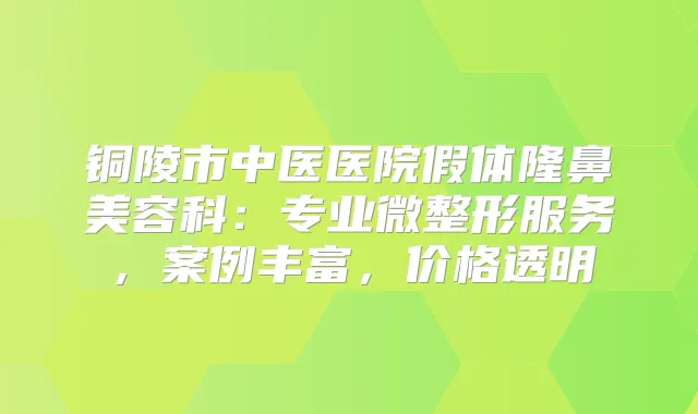 title="铜陵市中医医院假体隆鼻美容科：专业微整形服务，案例丰富，价格透明"