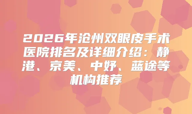 2026年沧州双眼皮手术医院排名及详细介绍：静港、京美、中妤、蓝途等机构推荐