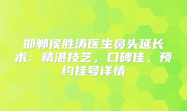 邯郸侯胜涛医生鼻头延长术:精湛技艺,口碑佳,预约挂号详情