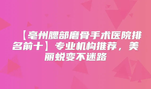【亳州腮部磨骨手术医院排名前十】专业机构推荐，美丽蜕变不迷路