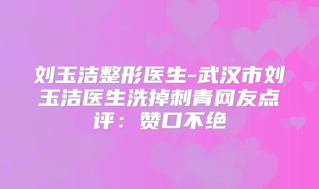 刘玉洁整形医生-武汉市刘玉洁医生洗掉刺青网友点评：赞口不绝