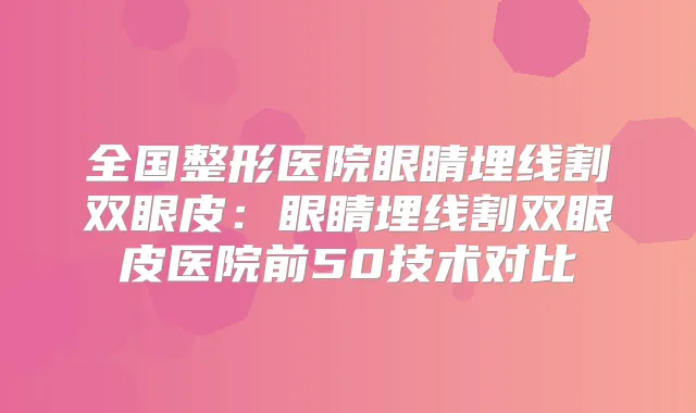 全国整形医院眼睛埋线割双眼皮：眼睛埋线割双眼皮医院前50技术对比