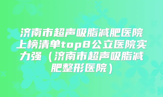 济南市超声吸脂减肥医院上榜清单top8公立医院实力强（济南市超声吸脂减肥整形医院）