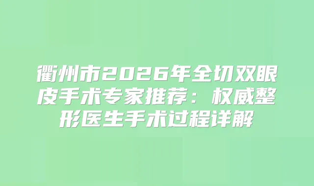 衢州市2026年全切双眼皮手术专家推荐：整形医生手术过程详解