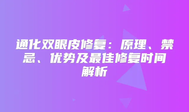 通化双眼皮修复:原理、禁忌、优势及佳修复时间解析