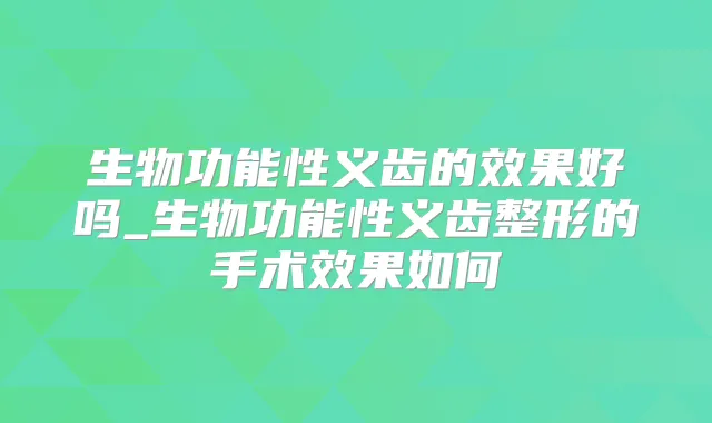 生物功能性义齿的效果好吗_生物功能性义齿整形的手术效果如何