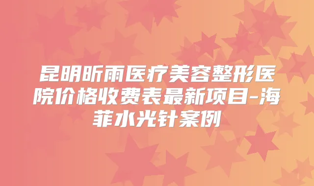 昆明昕雨医疗美容整形医院价格收费表新项目-海菲水光针案例