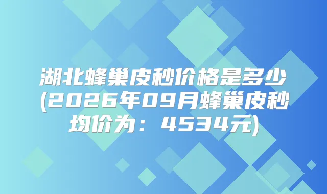 湖北蜂巢皮秒价格是多少(2026年09月蜂巢皮秒均价为:4534元)