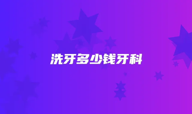 洗牙多少钱牙科