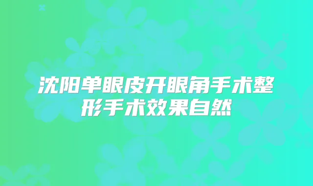 沈阳单眼皮开眼角手术整形手术效果自然